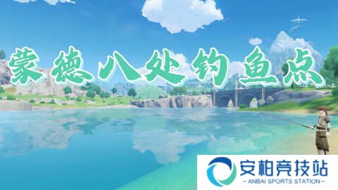 《原神》蒙德钓鱼位置分布情况 蒙德钓鱼八处分布情况攻略