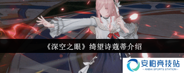 深空之眼绮望诗蔻蒂怎么样  深空之眼绮望诗蔻蒂介绍