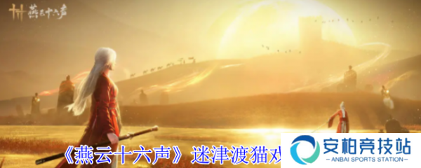 燕云十六声迷津渡猫戏怎么收集  燕云十六声迷津渡猫戏收集攻略