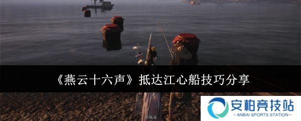 燕云十六声怎么抵达江心船  燕云十六声抵达江心船技巧分享