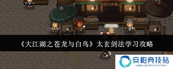 大江湖之苍龙与白鸟太玄剑法怎么学  太玄剑法学习攻略